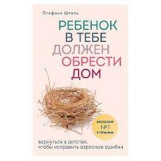 Ребенок в тебе должен обрести дом. Вернуться в детство, чтобы исправить взрослые ошибки. Стефани Шталь